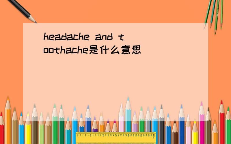 headache and toothache是什么意思