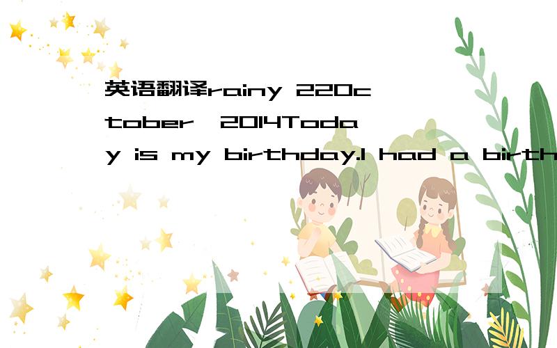 英语翻译rainy 22October,2014Today is my birthday.I had a birthda
