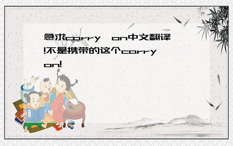 急求carry–on中文翻译!不是携带的这个carry on!