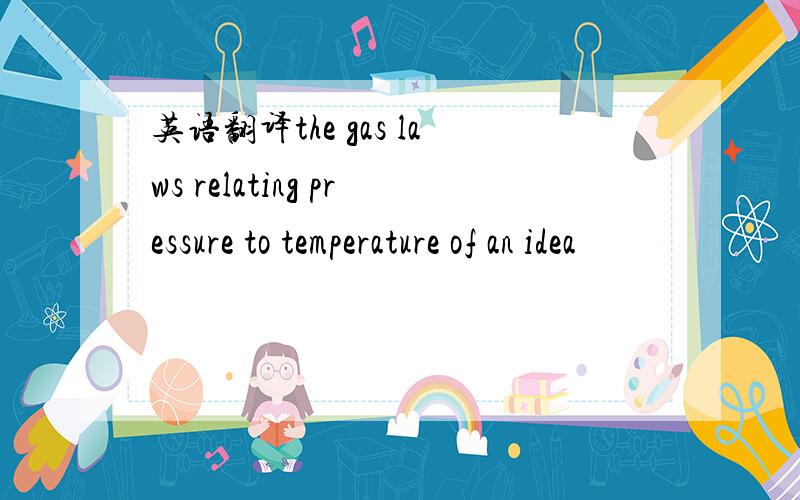英语翻译the gas laws relating pressure to temperature of an idea