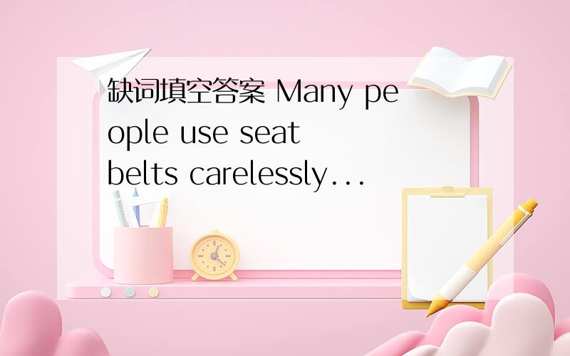 缺词填空答案 Many people use seat belts carelessly...