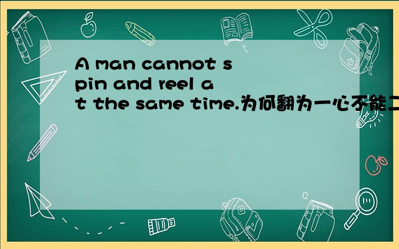 A man cannot spin and reel at the same time.为何翻为一心不能二用?