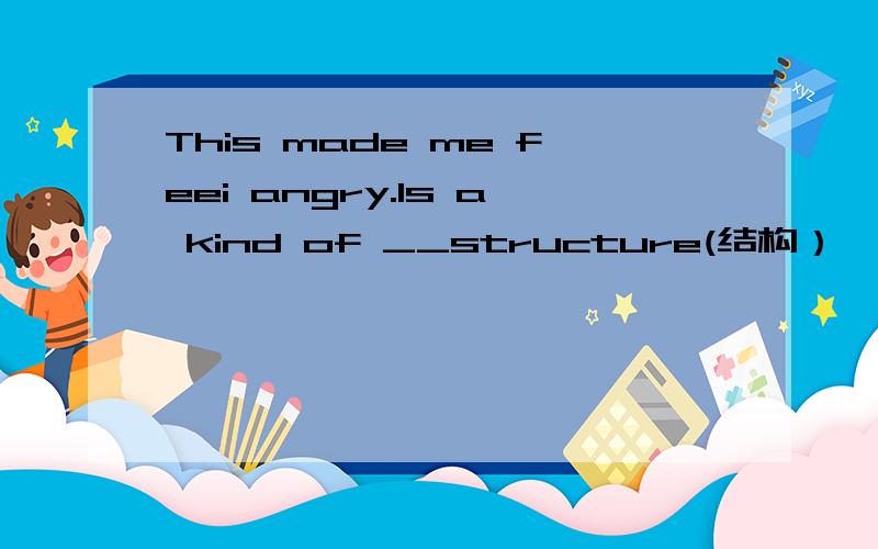 This made me feei angry.Is a kind of __structure(结构）