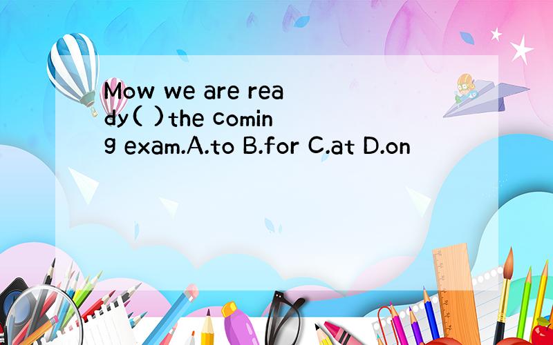 Mow we are ready( )the coming exam.A.to B.for C.at D.on