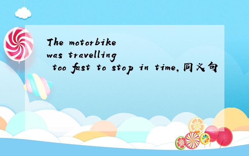 The motorbike was travelling too fast to stop in time,同义句