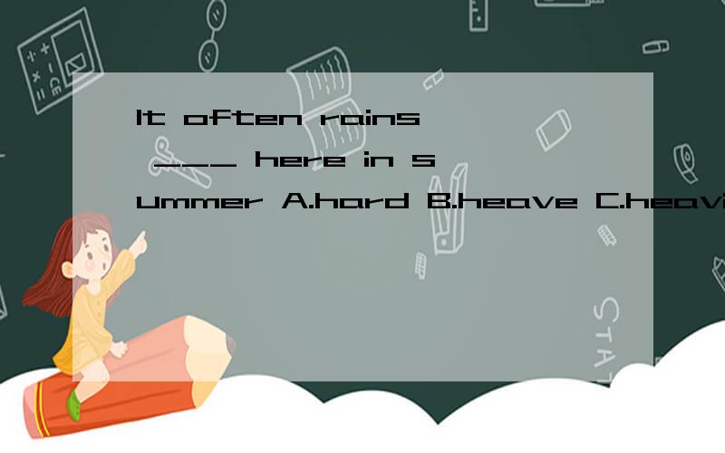 It often rains ___ here in summer A.hard B.heave C.heavily 选