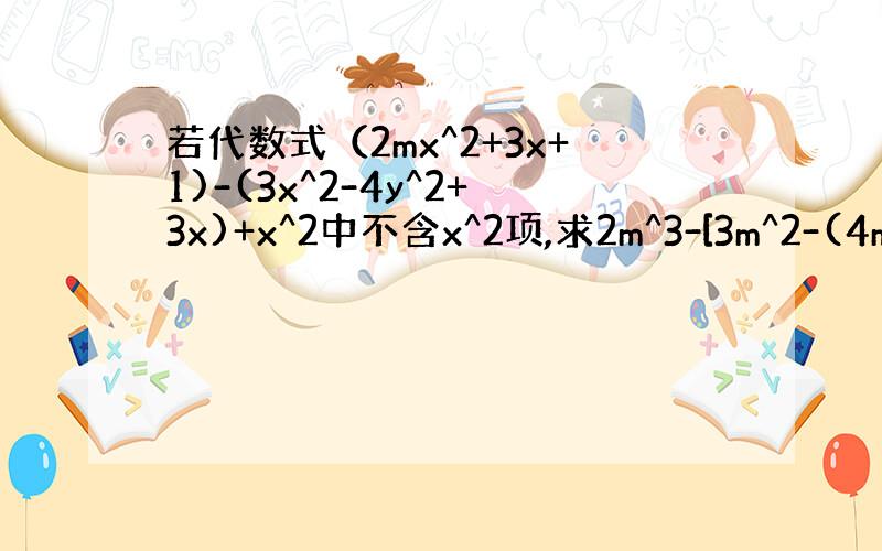 若代数式（2mx^2+3x+1)-(3x^2-4y^2+3x)+x^2中不含x^2项,求2m^3-[3m^2-(4m+5