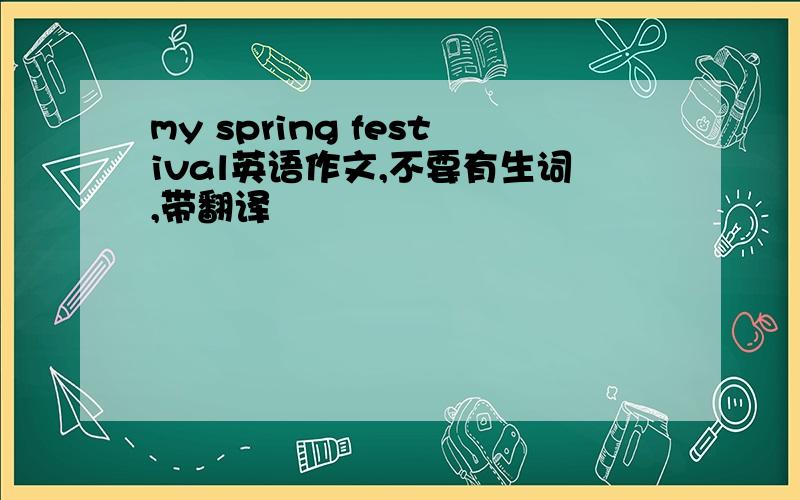 my spring festival英语作文,不要有生词,带翻译