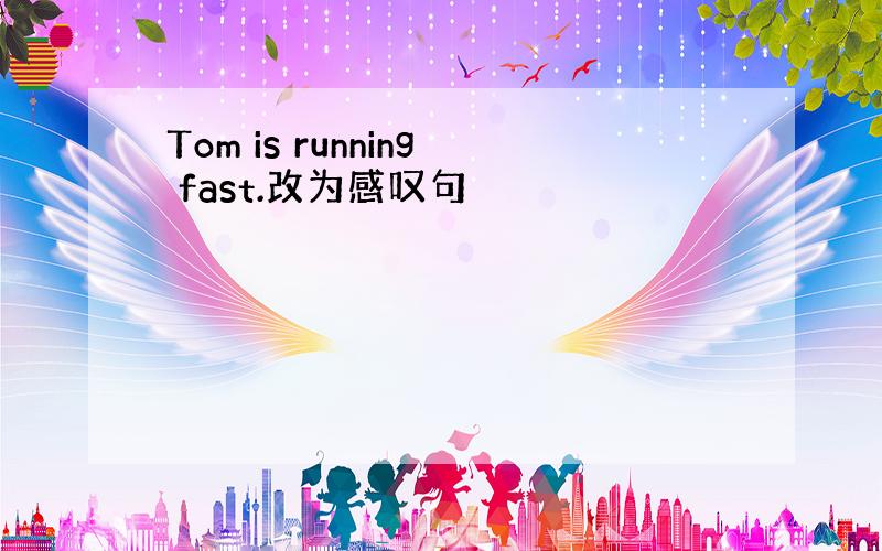 Tom is running fast.改为感叹句