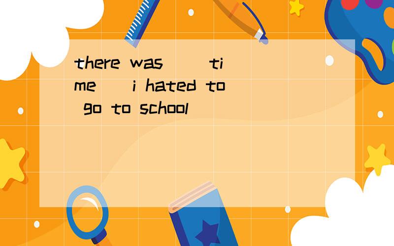 there was __time__i hated to go to school