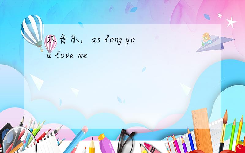 求音乐：as long you love me