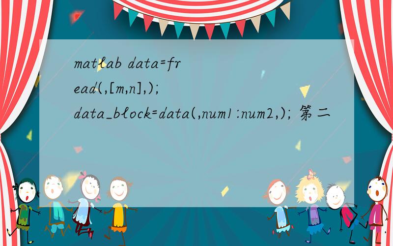 matlab data=fread(,[m,n],); data_block=data(,num1:num2,); 第二