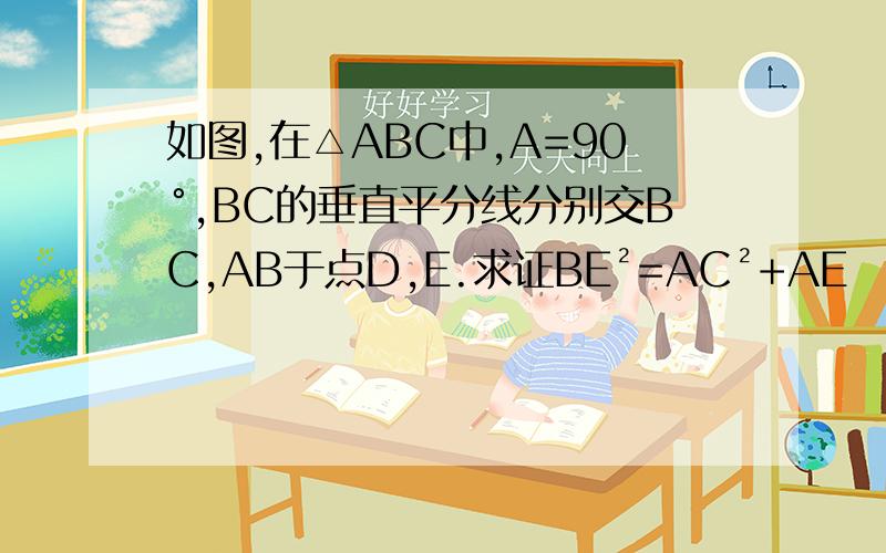 如图,在△ABC中,A=90°,BC的垂直平分线分别交BC,AB于点D,E.求证BE²=AC²+AE