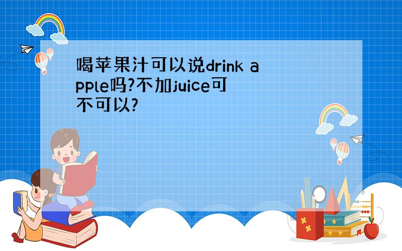 喝苹果汁可以说drink apple吗?不加juice可不可以?