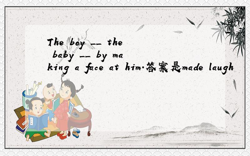 The boy __ the baby __ by making a face at him.答案是made laugh