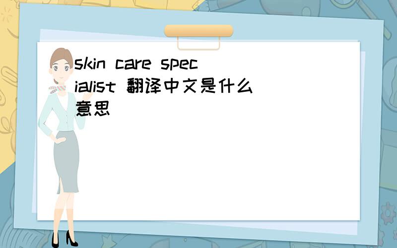 skin care specialist 翻译中文是什么意思