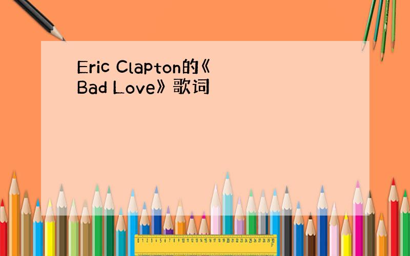Eric Clapton的《Bad Love》 歌词