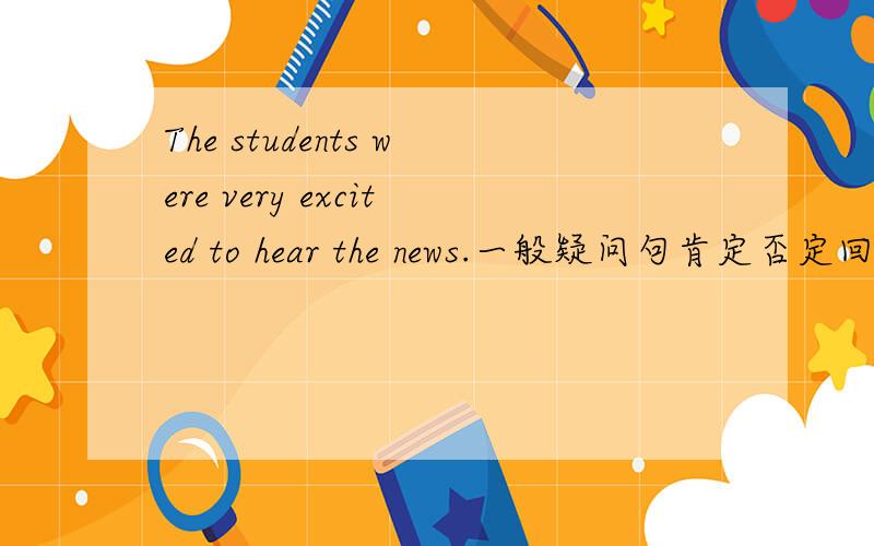 The students were very excited to hear the news.一般疑问句肯定否定回答