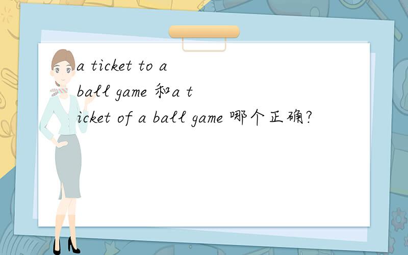 a ticket to a ball game 和a ticket of a ball game 哪个正确?