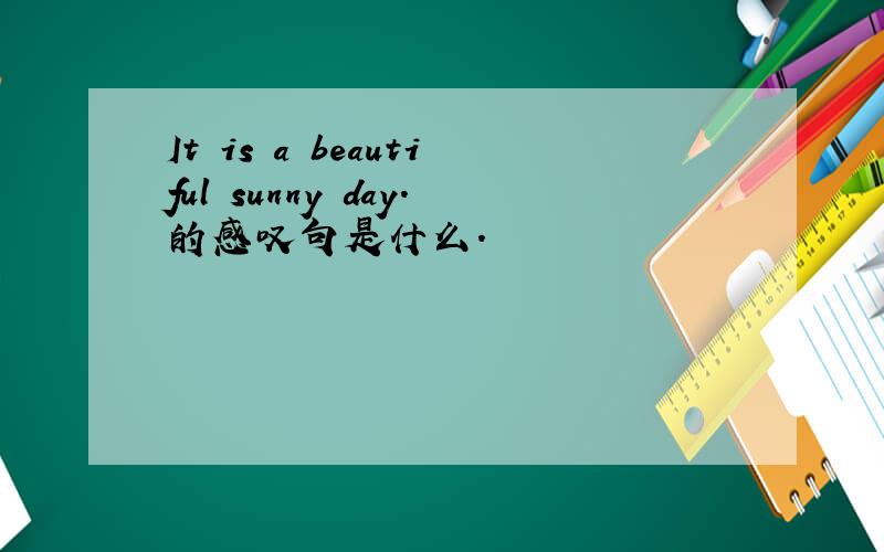 It is a beautiful sunny day.的感叹句是什么.