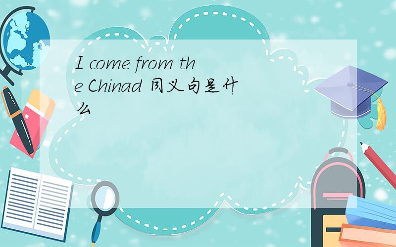 I come from the Chinad 同义句是什么