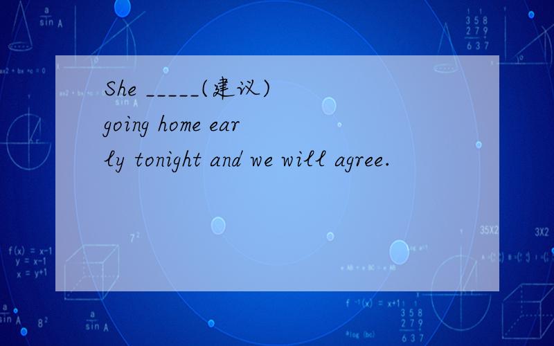 She _____(建议) going home early tonight and we will agree.