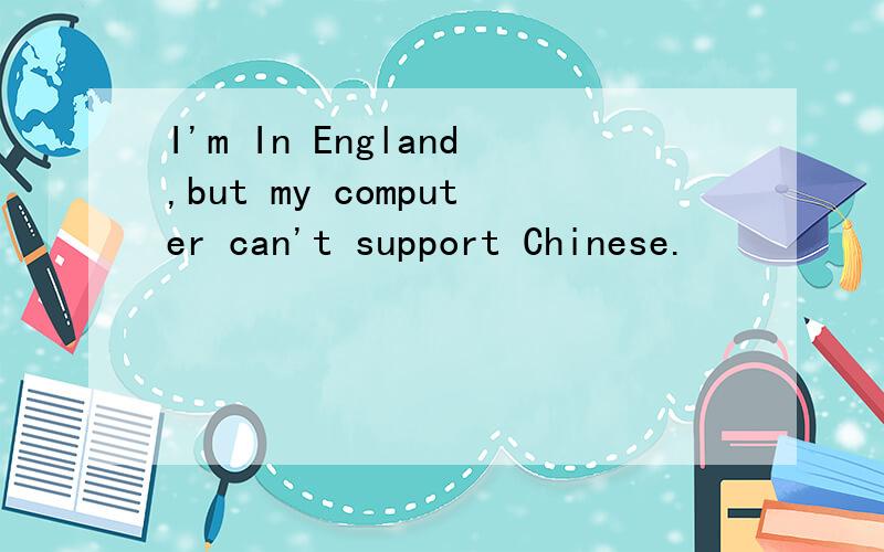 I'm In England,but my computer can't support Chinese.