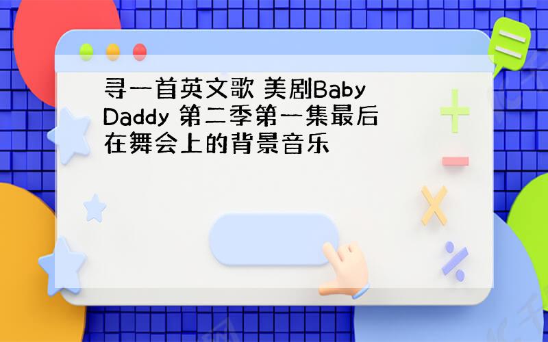寻一首英文歌 美剧Baby Daddy 第二季第一集最后在舞会上的背景音乐