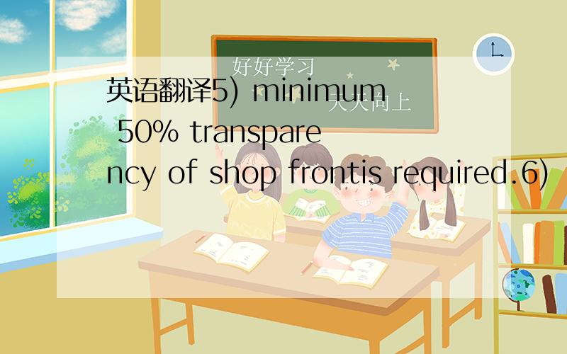 英语翻译5) minimum 50% transparency of shop frontis required.6)