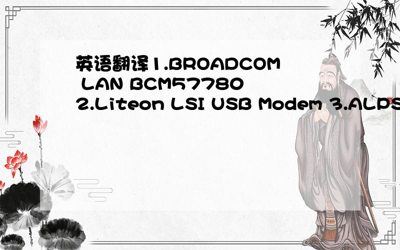 英语翻译1.BROADCOM LAN BCM57780 2.Liteon LSI USB Modem 3.ALPS To