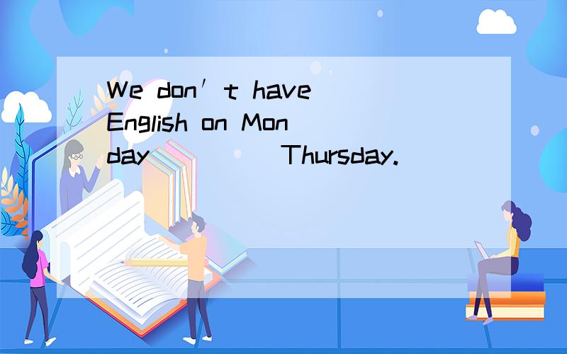 We don′t have English on Monday ____ Thursday.