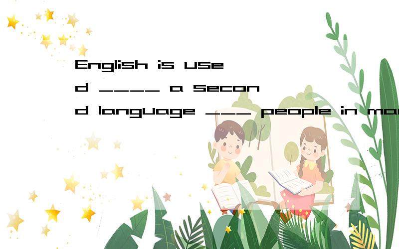 English is used ____ a second language ___ people in many co