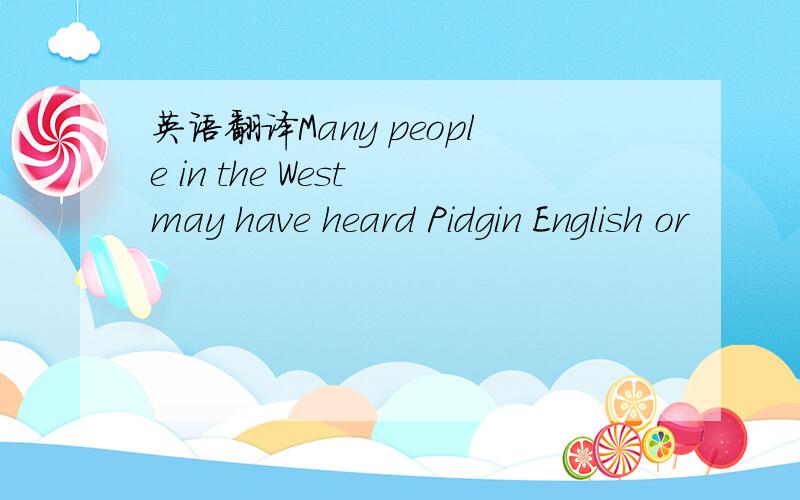 英语翻译Many people in the West may have heard Pidgin English or