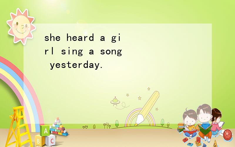she heard a girl sing a song yesterday.