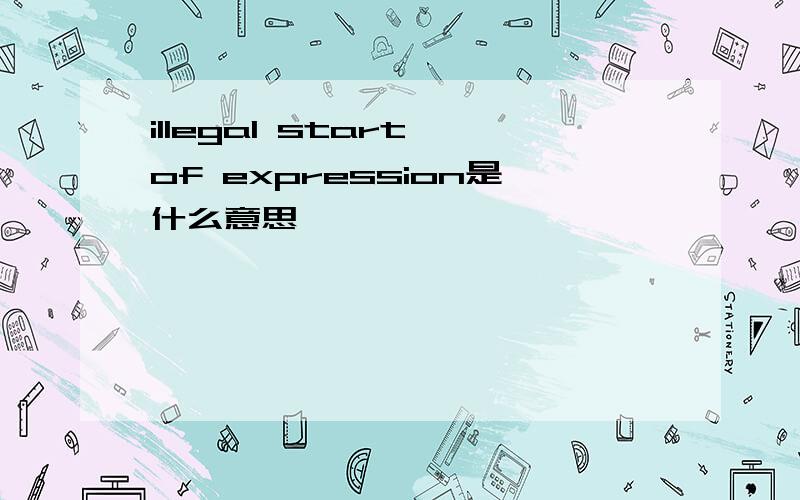 illegal start of expression是什么意思