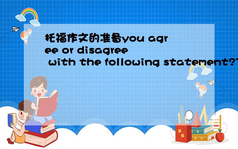 托福作文的准备you agree or disagree with the following statement?Th
