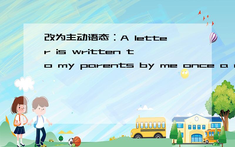 改为主动语态：A letter is written to my parents by me once a month.