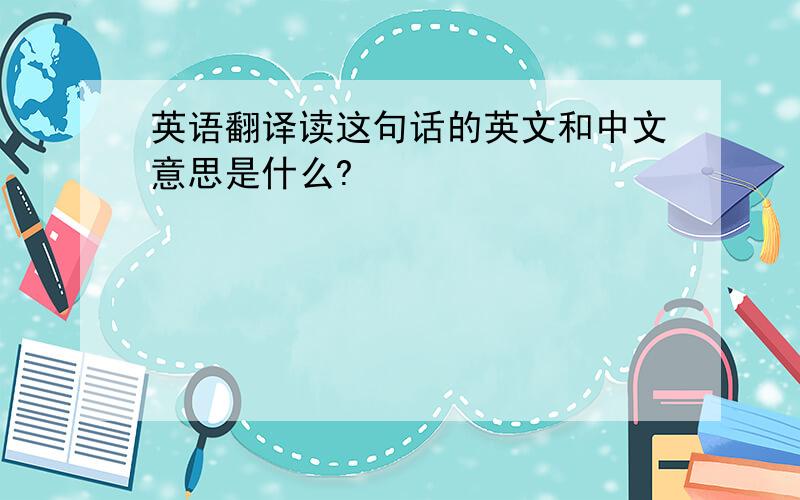 英语翻译读这句话的英文和中文意思是什么?