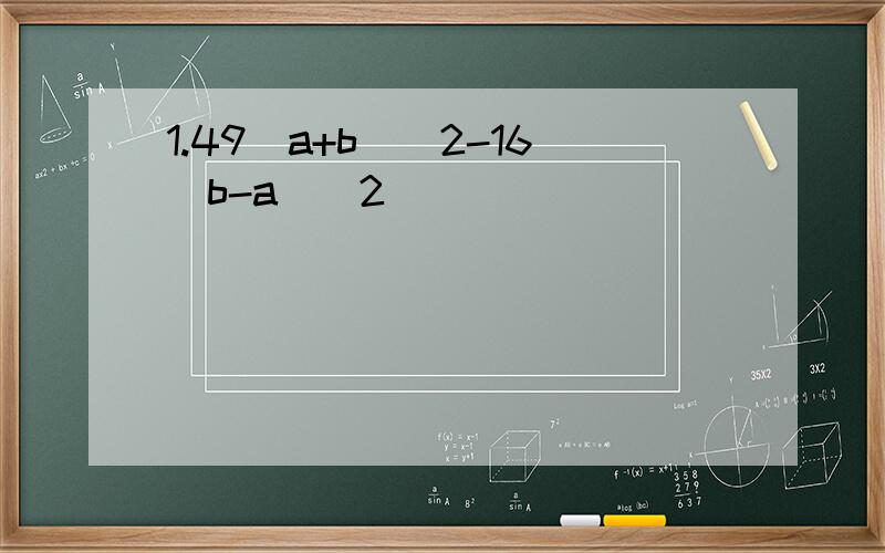 1.49(a+b)^2-16(b-a)^2