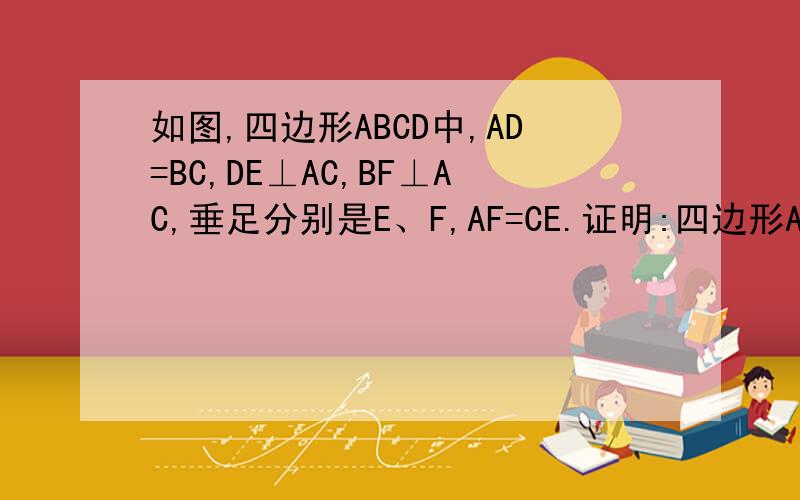 如图,四边形ABCD中,AD=BC,DE⊥AC,BF⊥AC,垂足分别是E、F,AF=CE.证明:四边形ABCD是平行四边