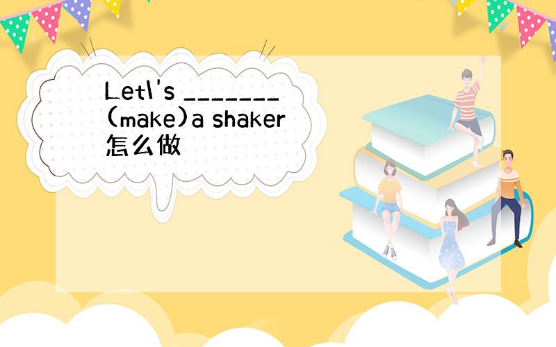 Let\'s _______(make)a shaker怎么做