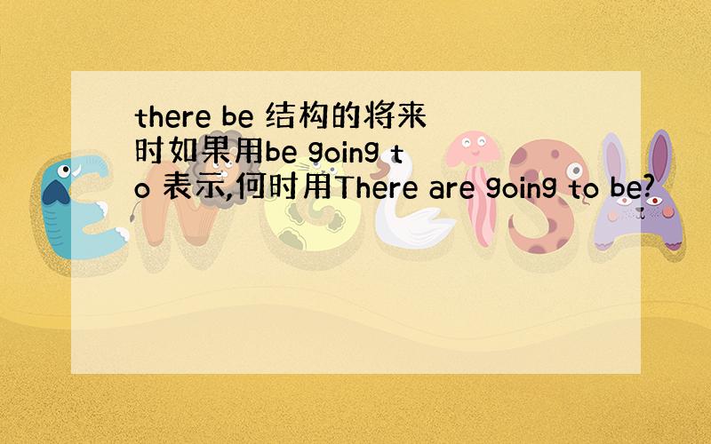 there be 结构的将来时如果用be going to 表示,何时用There are going to be?