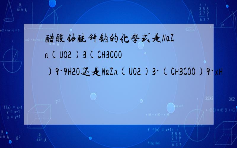 醋酸铀酰锌钠的化学式是NaZn(UO2)3(CH3COO)9·9H2O还是NaZn(UO2)3·(CH3COO)9·xH