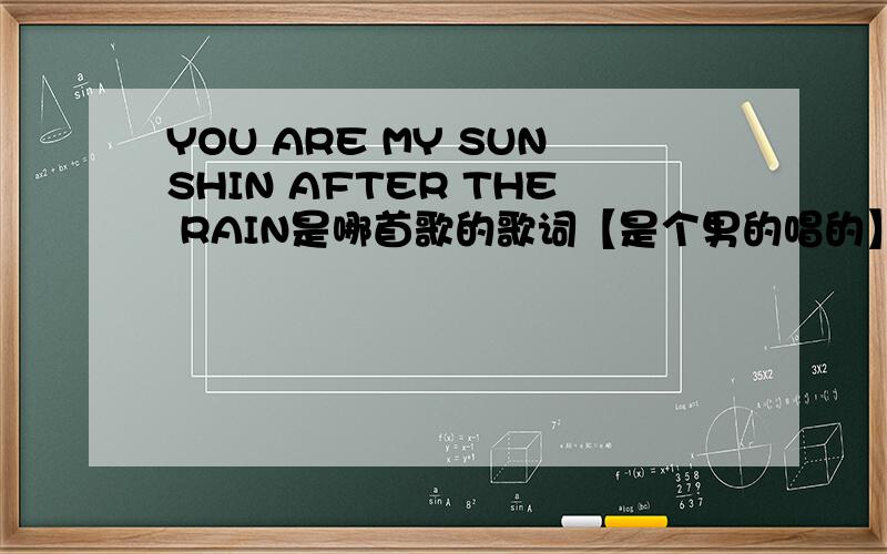 YOU ARE MY SUNSHIN AFTER THE RAIN是哪首歌的歌词【是个男的唱的】