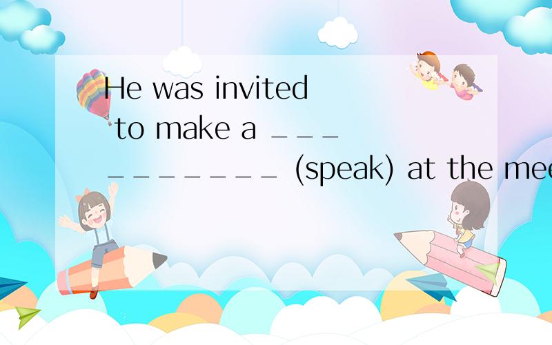 He was invited to make a __________ (speak) at the meeting.
