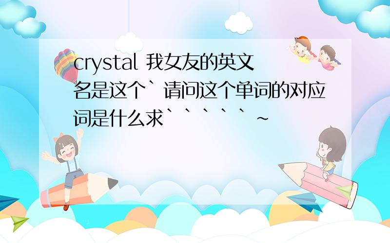 crystal 我女友的英文名是这个`请问这个单词的对应词是什么求`````~