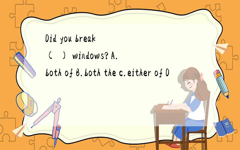 Did you break ( ) windows?A.both of B.both the c.either of D