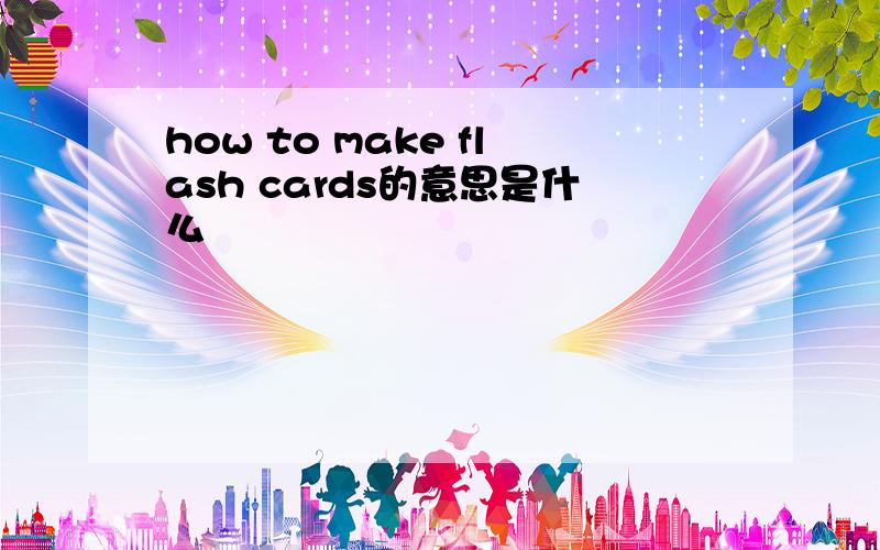 how to make flash cards的意思是什么
