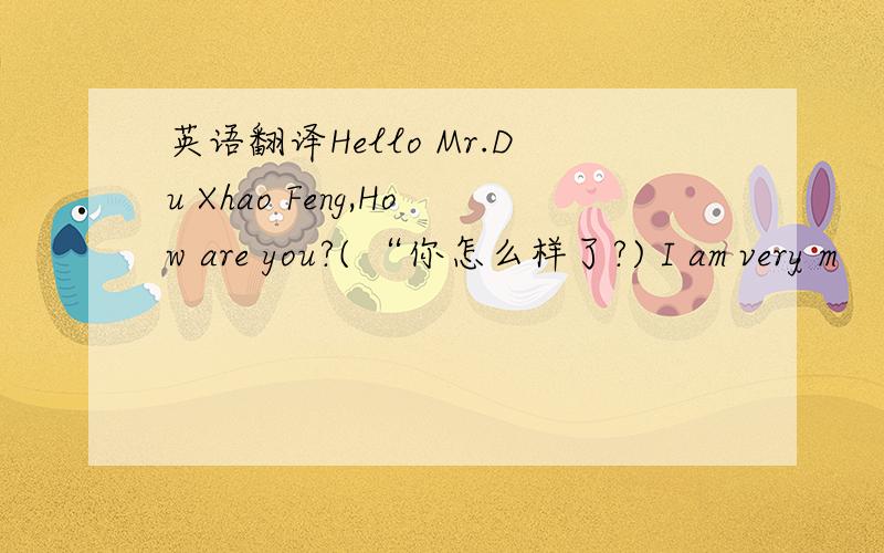 英语翻译Hello Mr.Du Xhao Feng,How are you?( “你怎么样了?) I am very m