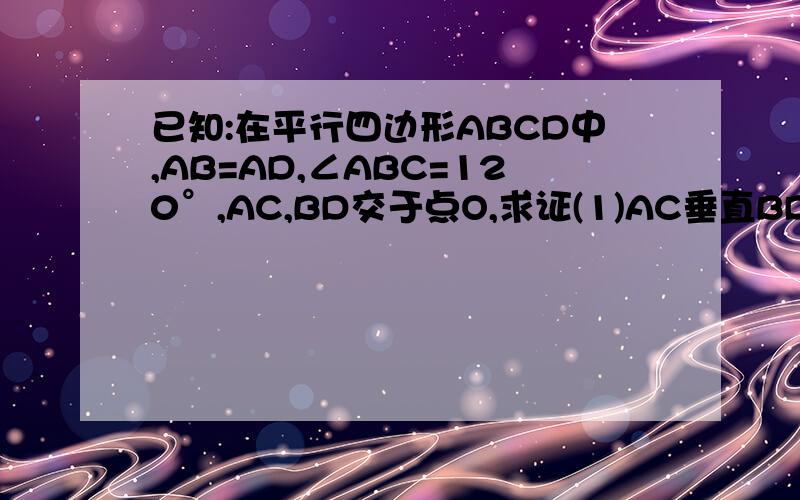 已知:在平行四边形ABCD中,AB=AD,∠ABC=120°,AC,BD交于点O,求证(1)AC垂直BD(2)AC=根号